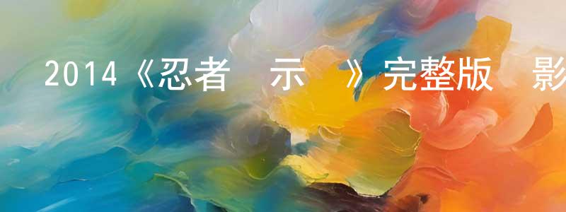 陳少輝發布2014《忍者啟示錄》完整版電影/在線觀看/百度云-美劇天堂